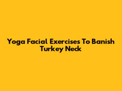 Yoga Facial Exercises To Banish Turkey Neck