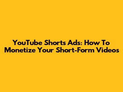YouTube Shorts Ads: How To Monetize Your Short-Form Videos