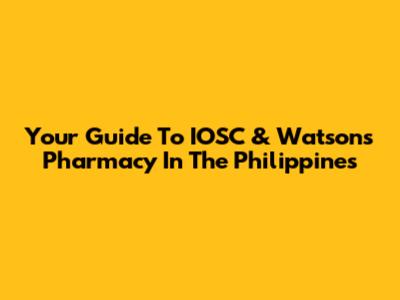 Your Guide To IOSC & Watson's Pharmacy In The Philippines