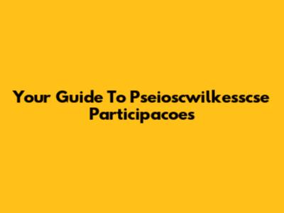 Your Guide To Pseioscwilkesscse Participacoes