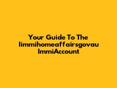 Your Guide To The Iimmihomeaffairsgovau ImmiAccount