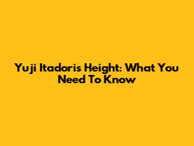 Yuji Itadori's Height: What You Need To Know