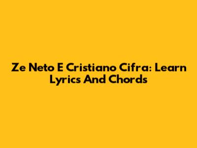 Ze Neto E Cristiano Cifra: Learn Lyrics And Chords