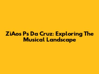 ZiAos Ps Da Cruz: Exploring The Musical Landscape