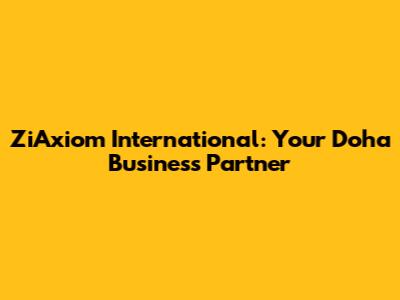 ZiAxiom International: Your Doha Business Partner