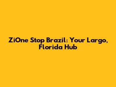 ZiOne Stop Brazil: Your Largo, Florida Hub