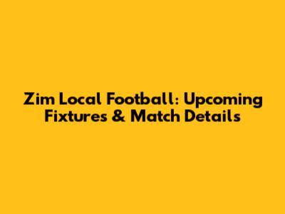 Zim Local Football: Upcoming Fixtures & Match Details