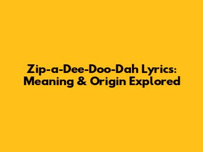 Zip-a-Dee-Doo-Dah Lyrics: Meaning & Origin Explored