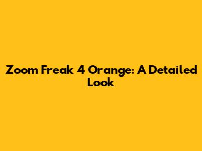 Zoom Freak 4 Orange: A Detailed Look